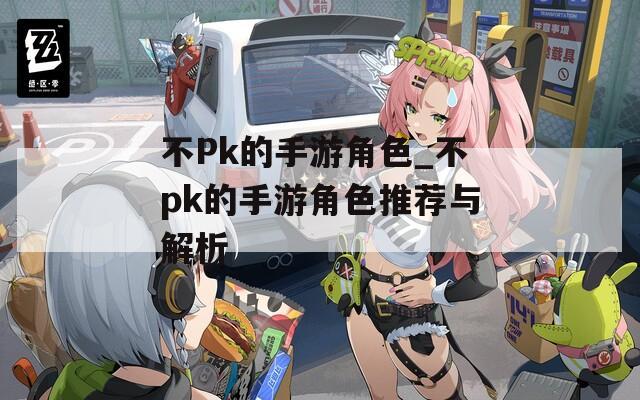 不Pk的手游角色_不pk的手游角色推荐与解析