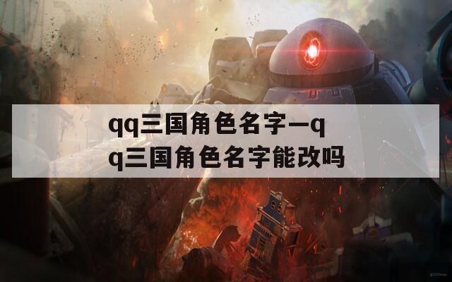 qq三国角色名字—qq三国角色名字能改吗