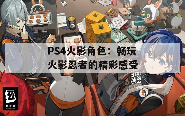 PS4火影角色：畅玩火影忍者的精彩感受