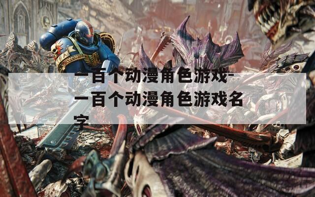 一百个动漫角色游戏-一百个动漫角色游戏名字