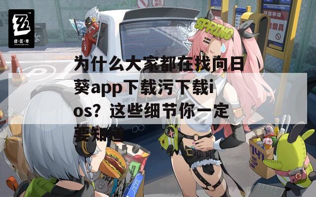 为什么大家都在找向日葵app下载污下载ios？这些细节你一定要知道