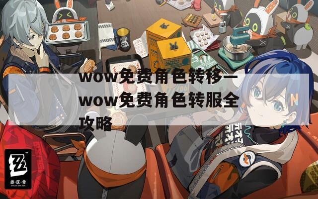 wow免费角色转移—wow免费角色转服全攻略