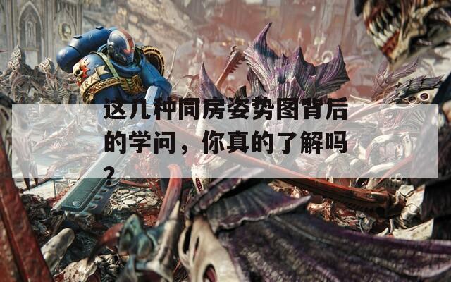 这几种同房姿势图背后的学问，你真的了解吗？
