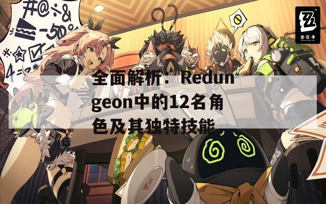 全面解析：Redungeon中的12名角色及其独特技能