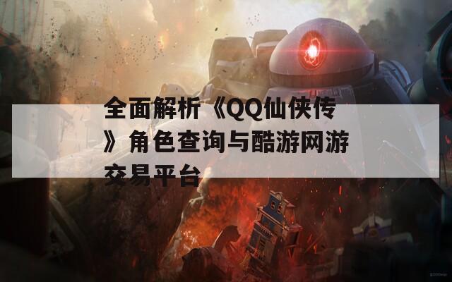 全面解析《QQ仙侠传》角色查询与酷游网游交易平台