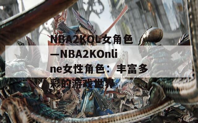 NBA2KOL女角色—NBA2KOnline女性角色：丰富多彩的游戏世界