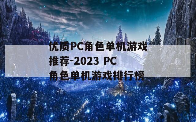 优质PC角色单机游戏推荐-2023 PC角色单机游戏排行榜