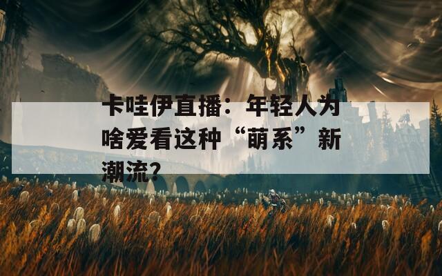 卡哇伊直播：年轻人为啥爱看这种“萌系”新潮流？