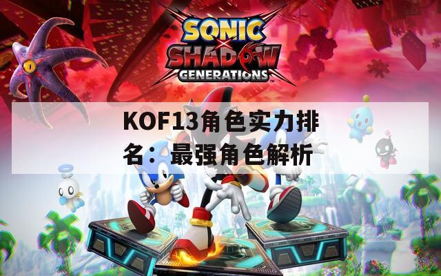 KOF13角色实力排名：最强角色解析