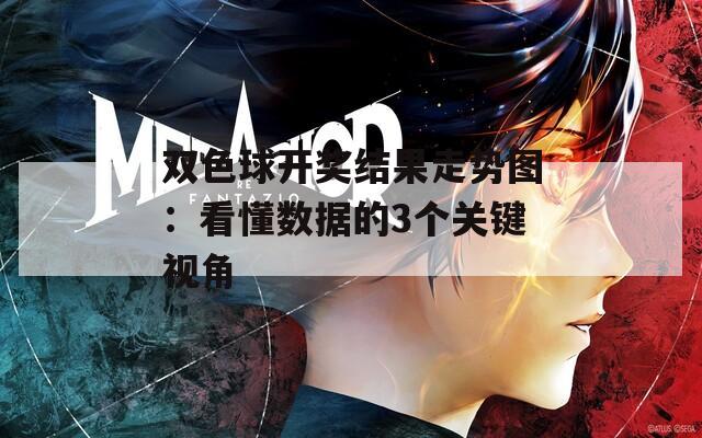 双色球开奖结果走势图：看懂数据的3个关键视角