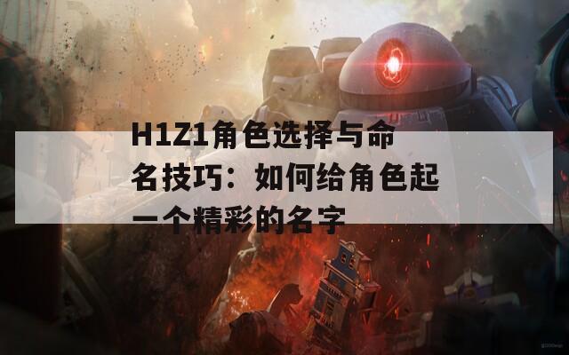 H1Z1角色选择与命名技巧：如何给角色起一个精彩的名字