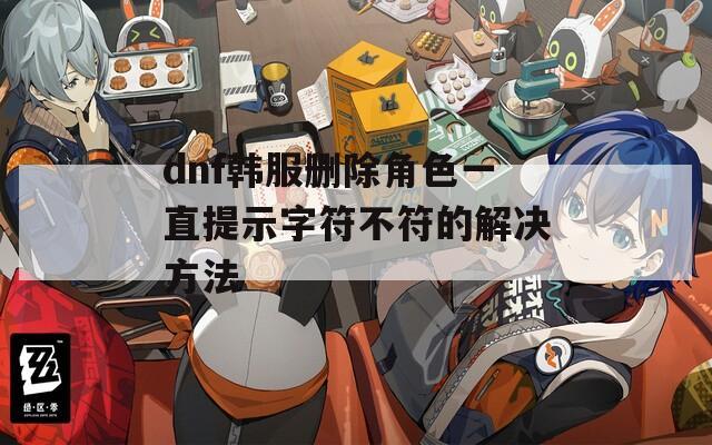 dnf韩服删除角色一直提示字符不符的解决方法