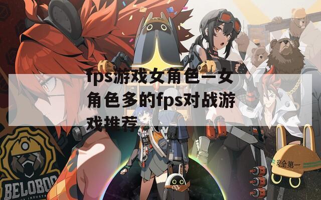 fps游戏女角色—女角色多的fps对战游戏推荐