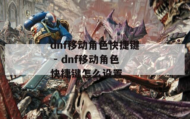 dnf移动角色快捷键 - dnf移动角色快捷键怎么设置