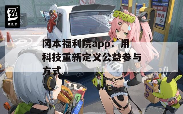冈本福利院app：用科技重新定义公益参与方式