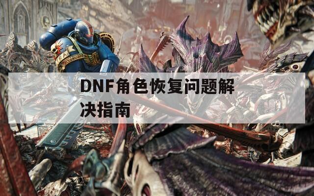 DNF角色恢复问题解决指南