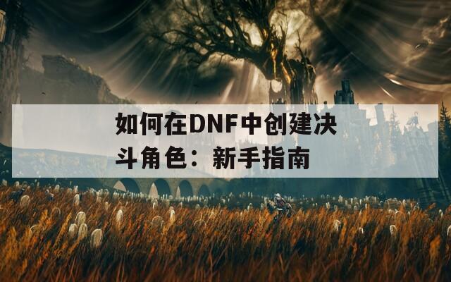 如何在DNF中创建决斗角色：新手指南  第1张