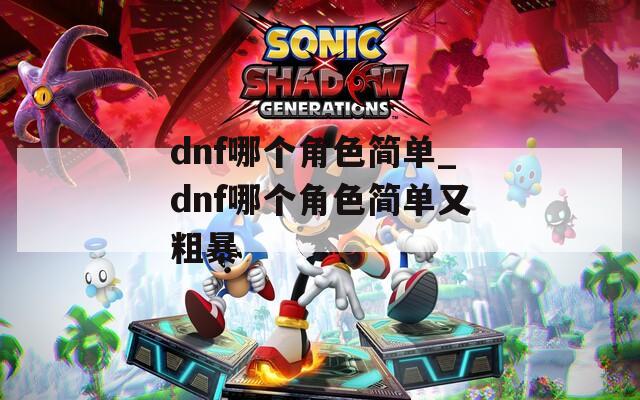 dnf哪个角色简单_dnf哪个角色简单又粗暴