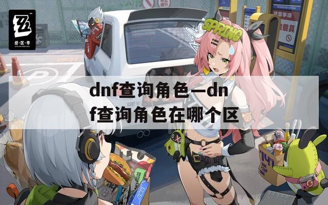 dnf查询角色—dnf查询角色在哪个区