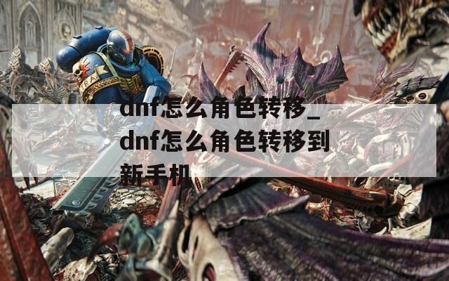 dnf怎么角色转移_dnf怎么角色转移到新手机