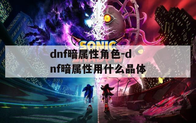 dnf暗属性角色-dnf暗属性用什么晶体