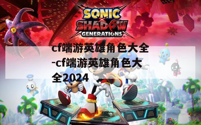 cf端游英雄角色大全-cf端游英雄角色大全2024