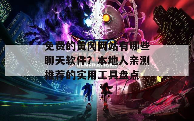 免费的黄冈网站有哪些聊天软件？本地人亲测推荐的实用工具盘点