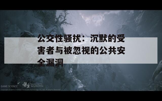 公交性骚扰：沉默的受害者与被忽视的公共安全漏洞