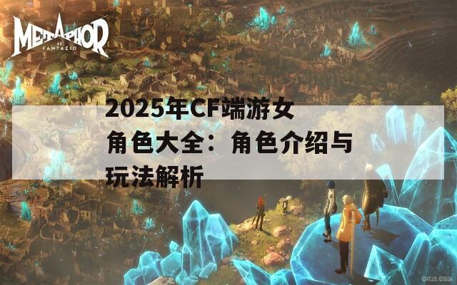 2025年CF端游女角色大全：角色介绍与玩法解析