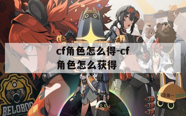 cf角色怎么得-cf角色怎么获得