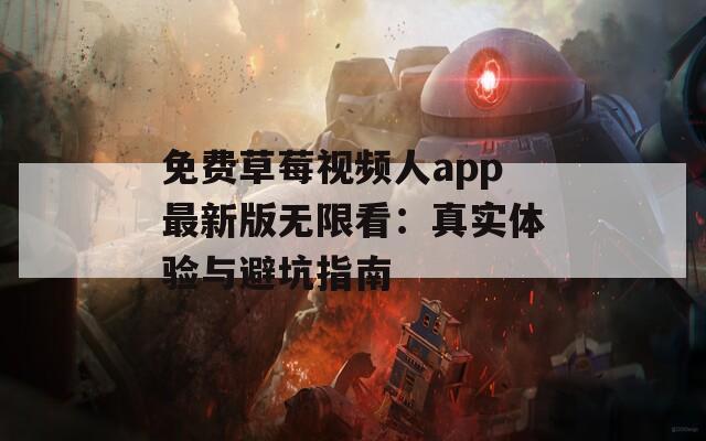 免费草莓视频人app最新版无限看：真实体验与避坑指南