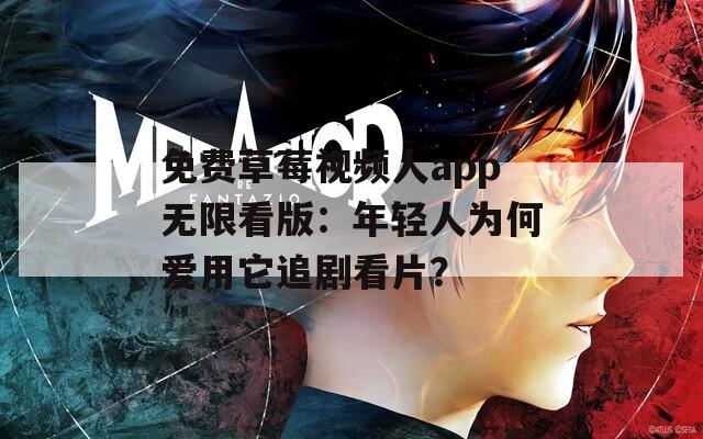 免费草莓视频人app无限看版：年轻人为何爱用它追剧看片？