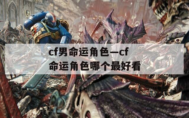 cf男命运角色—cf命运角色哪个最好看