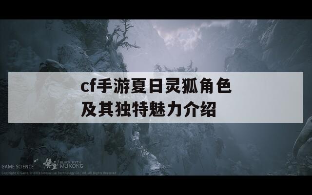 cf手游夏日灵狐角色及其独特魅力介绍