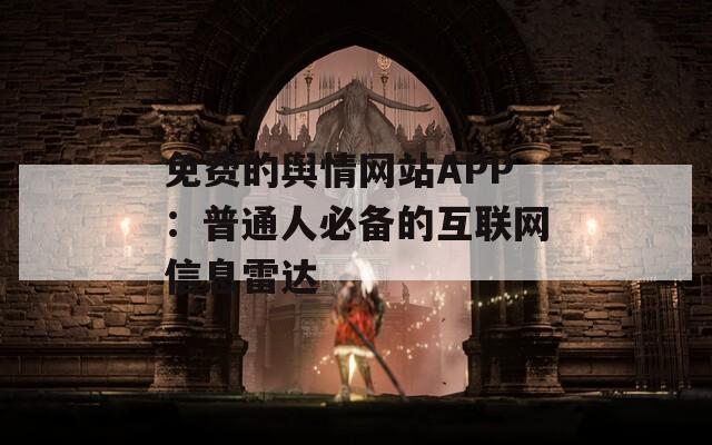 免费的舆情网站APP：普通人必备的互联网信息雷达