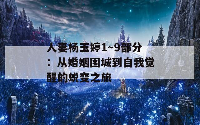 人妻杨玉婷1～9部分：从婚姻围城到自我觉醒的蜕变之旅