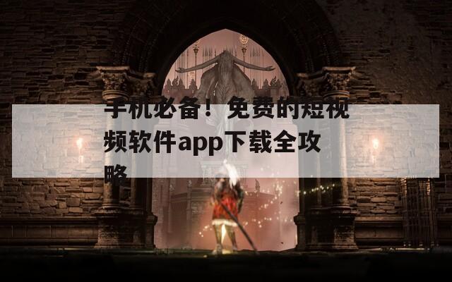 手机必备！免费的短视频软件app下载全攻略