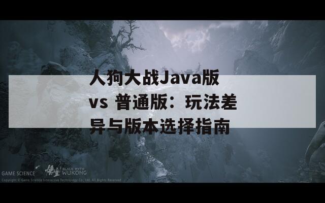 人狗大战Java版 vs 普通版：玩法差异与版本选择指南