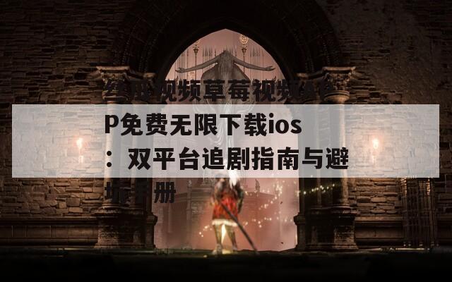 丝瓜视频草莓视频APP免费无限下载ios：双平台追剧指南与避坑手册  第1张