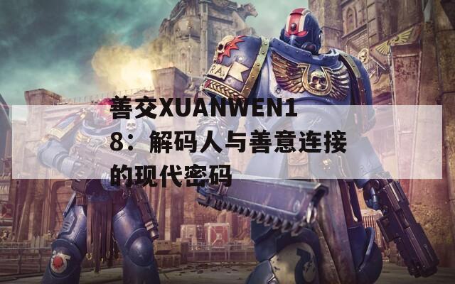 善交XUANWEN18：解码人与善意连接的现代密码