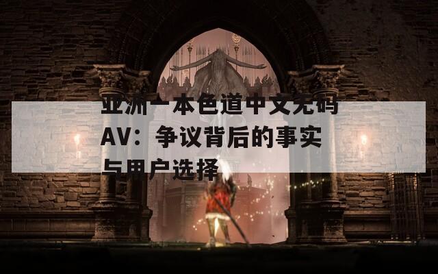 亚洲一本色道中文无码AV：争议背后的事实与用户选择