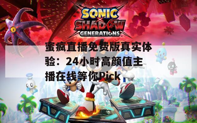 蜜疯直播免费版真实体验：24小时高颜值主播在线等你Pick