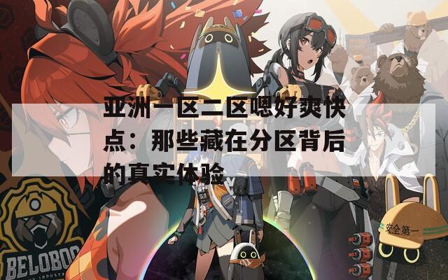 亚洲一区二区嗯好爽快点：那些藏在分区背后的真实体验