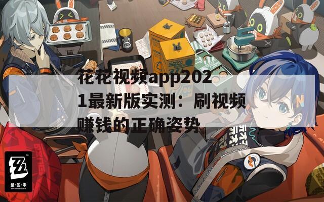 花花视频app2021最新版实测：刷视频赚钱的正确姿势