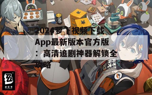 2024萝卜视频下载App最新版本官方版：高清追剧神器解锁全攻略