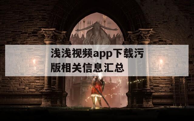 浅浅视频app下载污版相关信息汇总