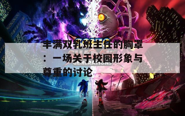 丰满双乳班主任的胸罩：一场关于校园形象与尊重的讨论