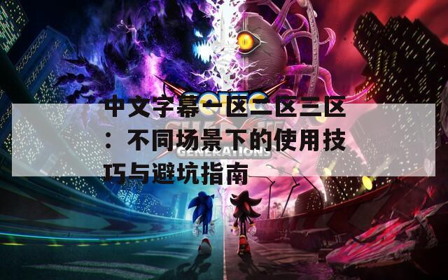 中文字幕一区二区三区：不同场景下的使用技巧与避坑指南
