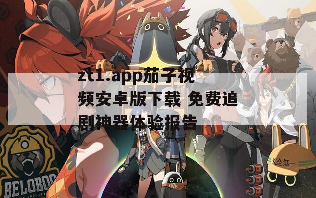 zt1.app茄子视频安卓版下载 免费追剧神器体验报告