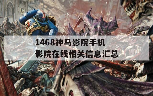 1468神马影院手机影院在线相关信息汇总